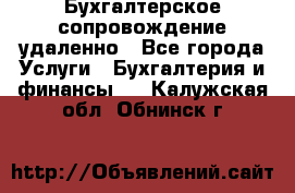 Бухгалтерское сопровождение удаленно - Все города Услуги » Бухгалтерия и финансы   . Калужская обл.,Обнинск г.
